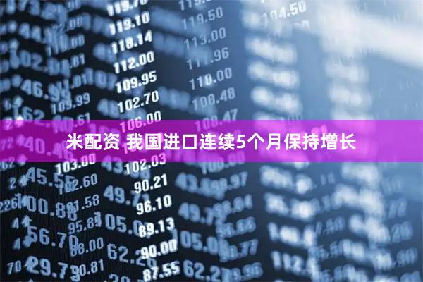 米配资 我国进口连续5个月保持增长