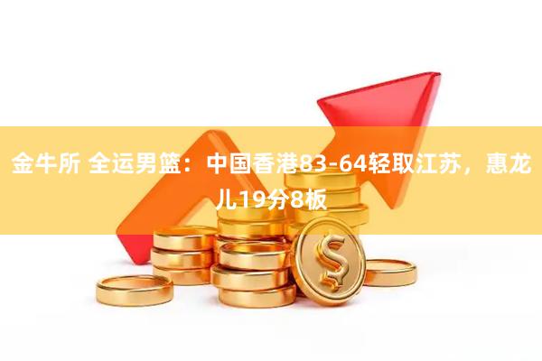 金牛所 全运男篮：中国香港83-64轻取江苏，惠龙儿19分8板