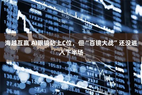 海越互赢 AI眼镜站上C位，但“百镜大战”还没进入下半场