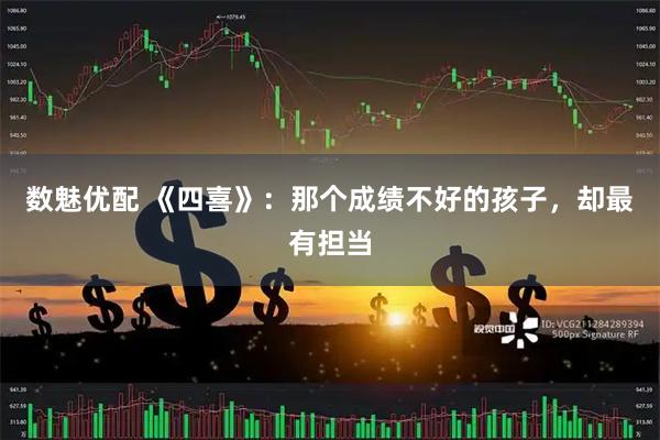数魅优配 《四喜》：那个成绩不好的孩子，却最有担当