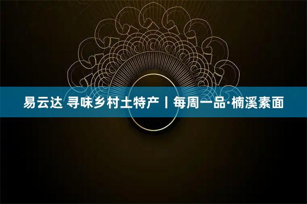 易云达 寻味乡村土特产丨每周一品·楠溪素面