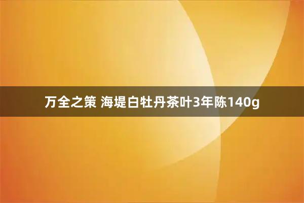 万全之策 海堤白牡丹茶叶3年陈140g