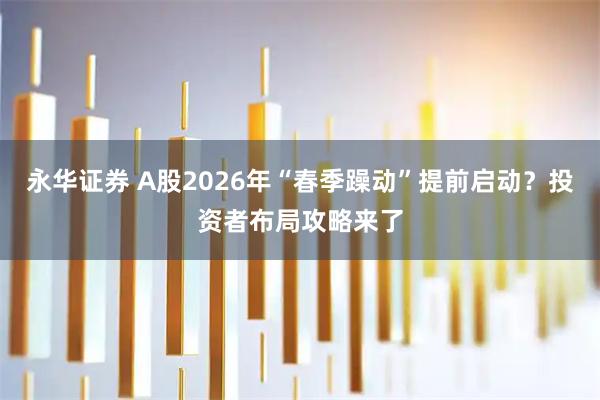 永华证券 A股2026年“春季躁动”提前启动？投资者布局攻略来了