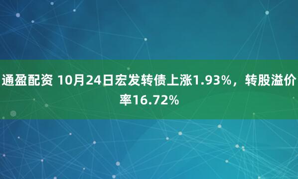 通盈配资 10月24日宏发转债上涨1.93%，转股溢价率16.72%