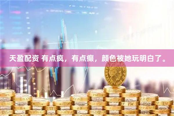 天盈配资 有点疯，有点癫，颜色被她玩明白了。