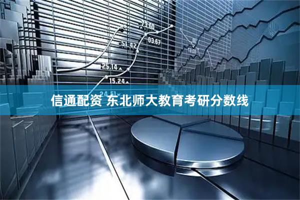 信通配资 东北师大教育考研分数线