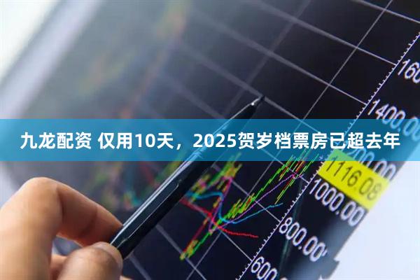 九龙配资 仅用10天，2025贺岁档票房已超去年