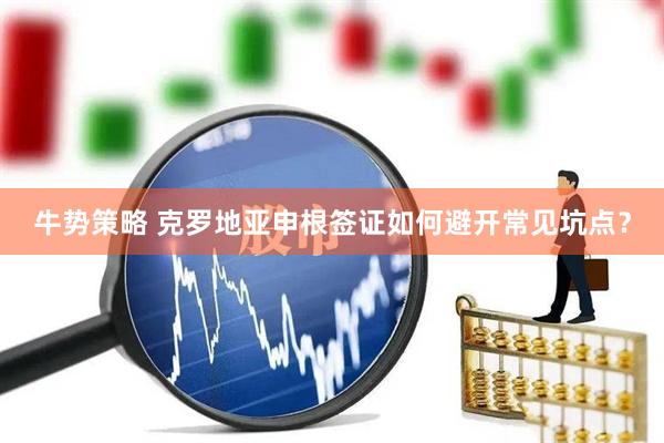 牛势策略 克罗地亚申根签证如何避开常见坑点？