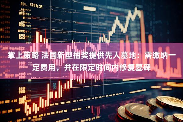 掌上策略 法国新型抽奖提供先人墓地：需缴纳一定费用，并在限定时间内修复墓碑