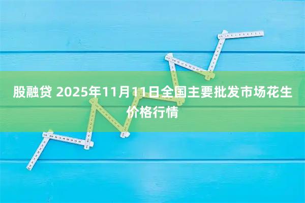 股融贷 2025年11月11日全国主要批发市场花生价格行情