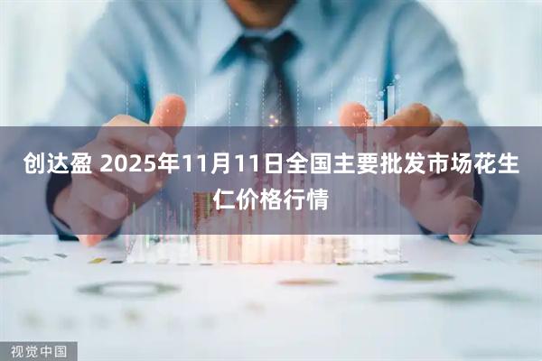创达盈 2025年11月11日全国主要批发市场花生仁价格行情