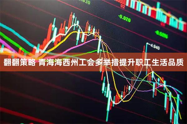 翻翻策略 青海海西州工会多举措提升职工生活品质
