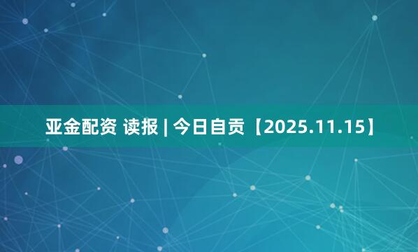 亚金配资 读报 | 今日自贡【2025.11.15】