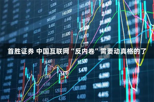 首胜证券 中国互联网“反内卷”需要动真格的了