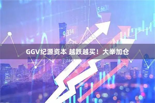 GGV纪源资本 越跌越买！大举加仓