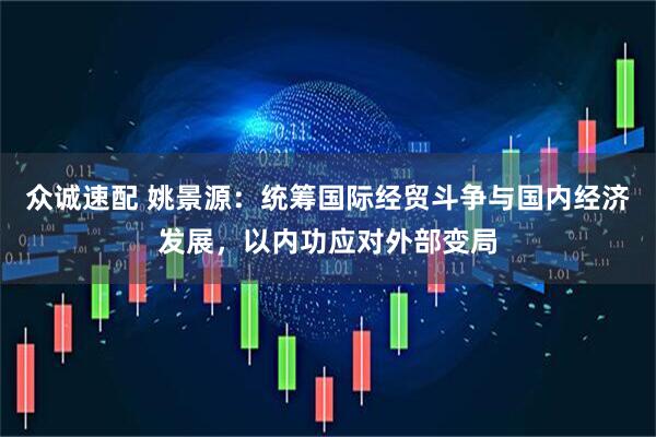 众诚速配 姚景源：统筹国际经贸斗争与国内经济发展，以内功应对外部变局