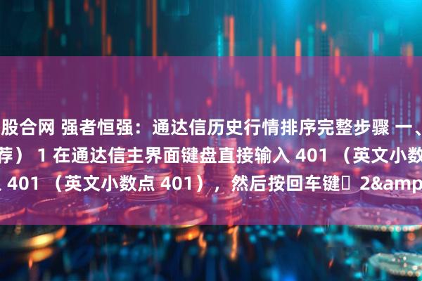 股合网 强者恒强：通达信历史行情排序完整步骤 一、快速调用排序功能（推荐） 1 在通达信主界面键盘直接输入 401 （英文小数点 401），然后按回车键​2&nbsp