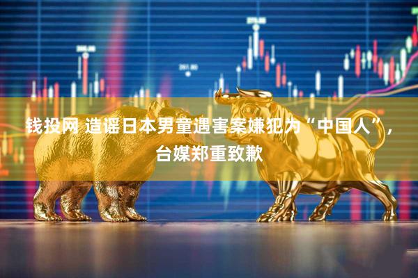 钱投网 造谣日本男童遇害案嫌犯为“中国人”，台媒郑重致歉
