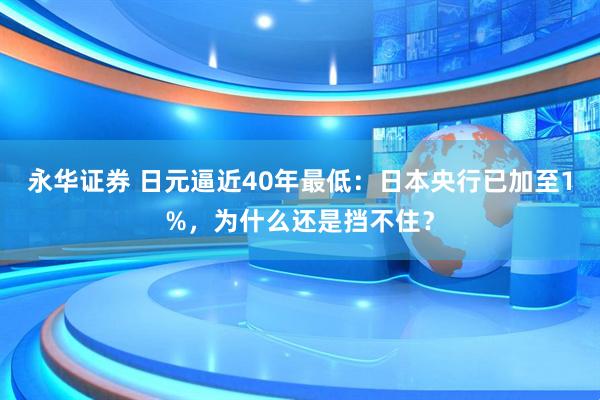 永华证券 日元逼近40年最低：日本央行已加至1%，为什么还是挡不住？